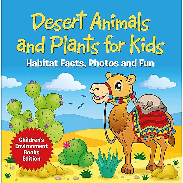 Desert Animals and Plants for Kids: Habitat Facts, Photos and Fun | Children's Environment Books Edition / Baby Professor, Baby