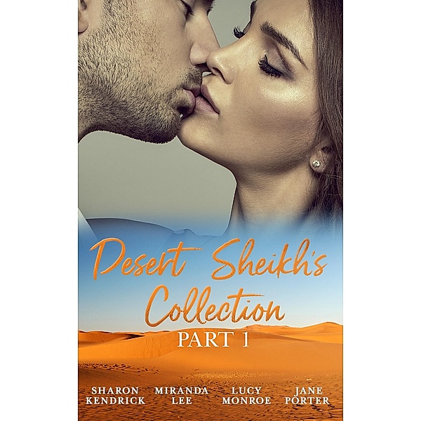Desert Sheikhs Collection: Part 1: The Desert Prince's Mistress / Sold to the Sheikh / The Sheikh's Bartered Bride / The Sultan's Bought Bride / Mills & Boon, Sharon Kendrick, Miranda Lee, Lucy Monroe, Jane Porter