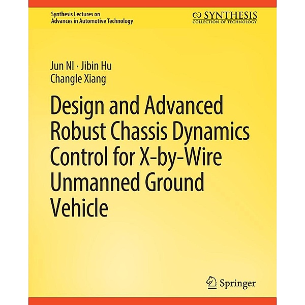 Design and Advanced Robust Chassis Dynamics Control for X-by-Wire Unmanned Ground Vehicle / Synthesis Lectures on Advances in Automotive Technology, Jun Ni, Jibin Hu, Changle Ziang