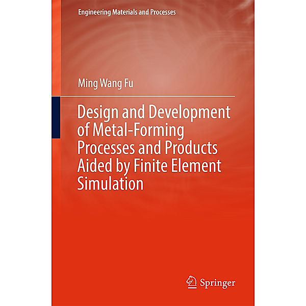 Design and Development of Metal-Forming Processes and Products Aided by Finite Element Simulation, Ming Wang Fu