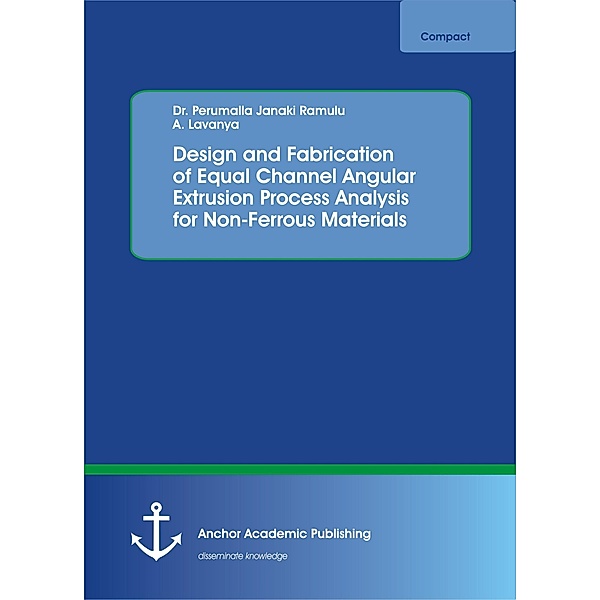 Design and Fabrication of Equal Channel Angular Extrusion Process Analysis for Non-Ferrous Materials, Perumalla Janaki Ramulu, A. Lavanya