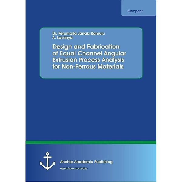 Design and Fabrication of Equal Channel Angular Extrusion Process Analysis for Non-Ferrous Materials, Perumalla Janaki Ramulu, A. Lavanya