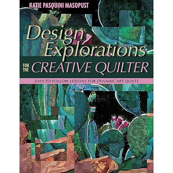 Design Explorations for the Creative Quilter, Katie Pasquini Masopust