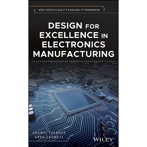 Design for Excellence in Electronics Manufacturing / Wiley Series in Quality and Reliability Engineering, Cheryl Tulkoff, Greg Caswell