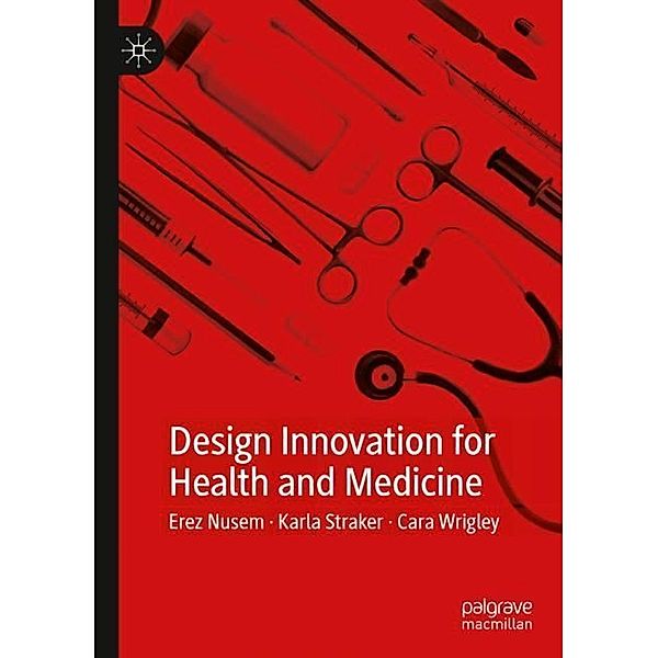 Design Innovation for Health and Medicine, Erez Nusem, Karla Straker, Cara Wrigley