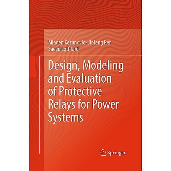 Design, Modeling and Evaluation of Protective Relays for Power Systems, Mladen Kezunovic, Jinfeng Ren, Saeed Lotfifard