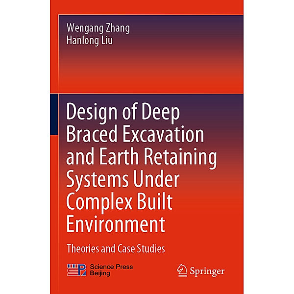 Design of Deep Braced Excavation and Earth Retaining Systems Under Complex Built Environment, Wengang Zhang, Hanlong Liu