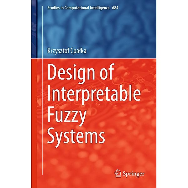 Design of Interpretable Fuzzy Systems / Studies in Computational Intelligence Bd.684, Krzysztof Cpalka