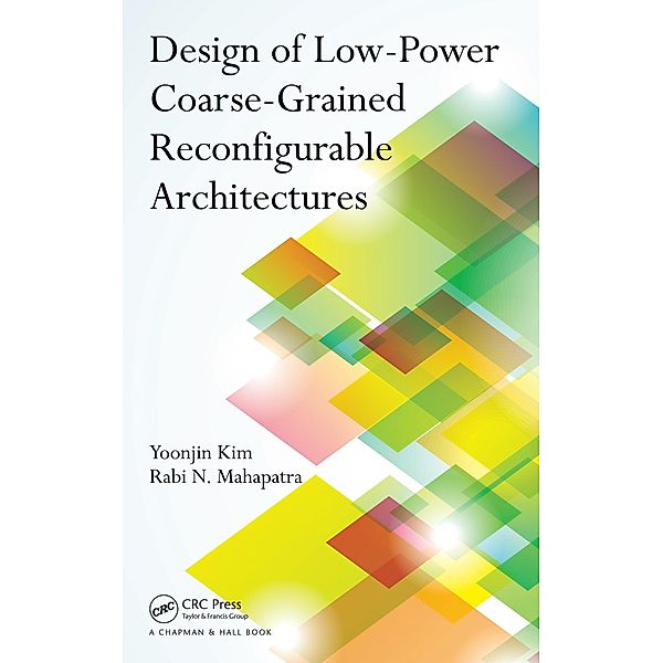 Design of Low-Power Coarse-Grained Reconfigurable Architectures, Yoonjin Kim, Rabi N. Mahapatra