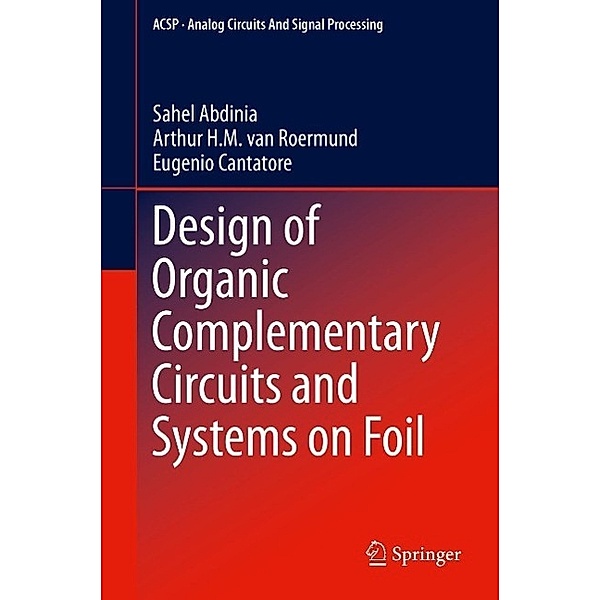 Design of Organic Complementary Circuits and Systems on Foil / Analog Circuits and Signal Processing, Sahel Abdinia, Arthur van Roermund, Eugenio Cantatore