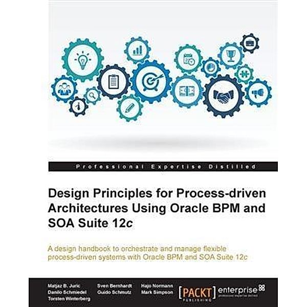 Design Principles for Process-driven Architectures Using Oracle BPM and SOA Suite 12c, Matjaz B. Juric
