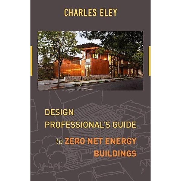 Design Professional's Guide to Zero Net Energy Buildings, Charles Eley