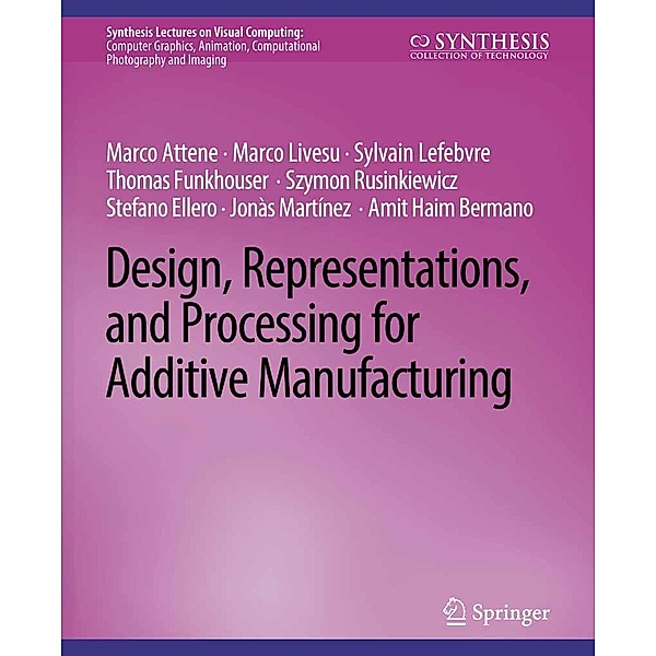 Design, Representations, and Processing for Additive Manufacturing / Synthesis Lectures on Visual Computing: Computer Graphics, Animation, Computational Photography and Imaging, Marco Attene, Marco Livesu, Sylvain Lefebvre, Stefano Ellero, Szymon Rusinkiewicz, Thomas Funkhouser