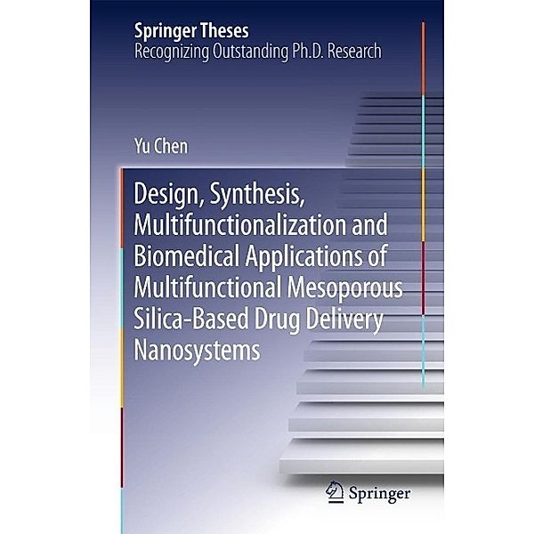 Design, Synthesis, Multifunctionalization and Biomedical Applications of Multifunctional Mesoporous Silica-Based Drug Delivery Nanosystems / Springer Theses, Yu Chen