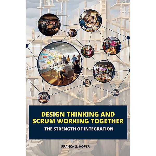 Design Thinking and Scrum Working Together: The Strength of Integration, Franka S. Hofer