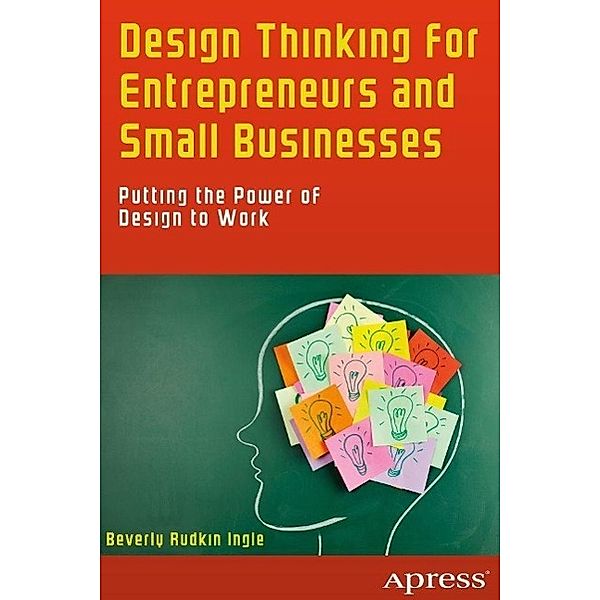 Design Thinking for Entrepreneurs and Small Businesses, Beverly Rudkin Ingle