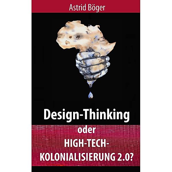 Design-Thinking oder High-Tech-Kolonialisierung 2.0?, Astrid Böger