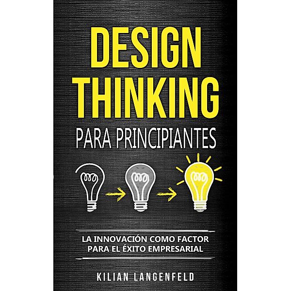 Design Thinking para principiantes: La innovación como factor para el éxito empresarial, Kilian Langenfeld