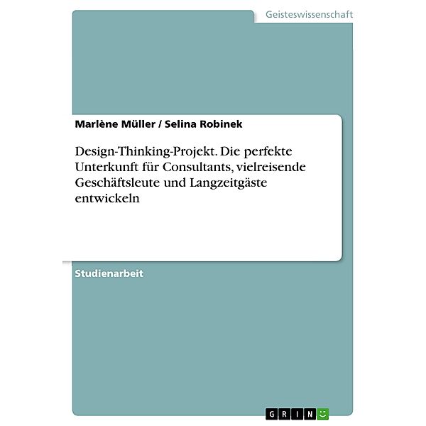 Design-Thinking-Projekt. Die perfekte Unterkunft für Consultants, vielreisende Geschäftsleute und Langzeitgäste entwickeln, Marlène Müller, Selina Robinek