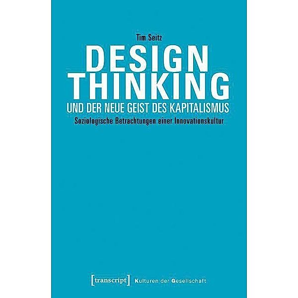 Design Thinking und der neue Geist des Kapitalismus / Kulturen der Gesellschaft Bd.29, Tim Seitz