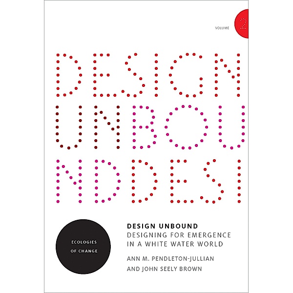 Design Unbound: Designing for Emergence in a White Water World, Volume 2, Ann M. Pendleton-Jullian, John Seely Brown