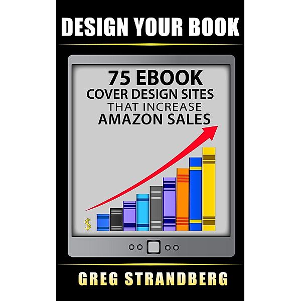 Design Your Book: 75 eBook Cover Design Sites That Increase Amazon Sales, Greg Strandberg