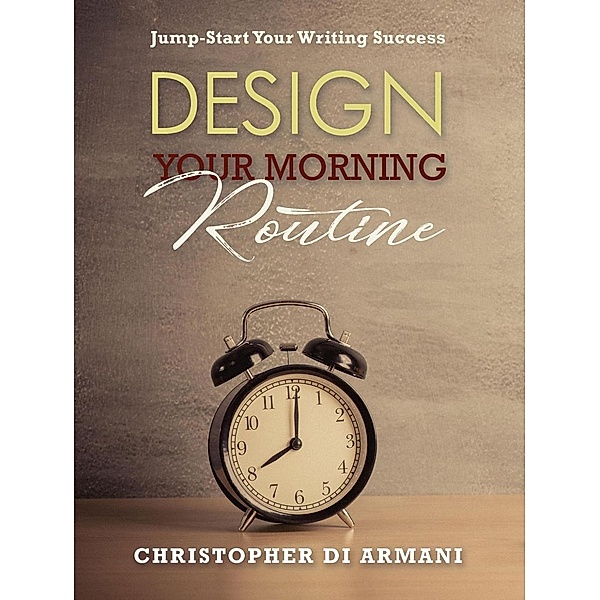 Design Your Morning Routine: Jump-Start Your Writing Success (Author Success Foundations, #2), Christopher di Armani
