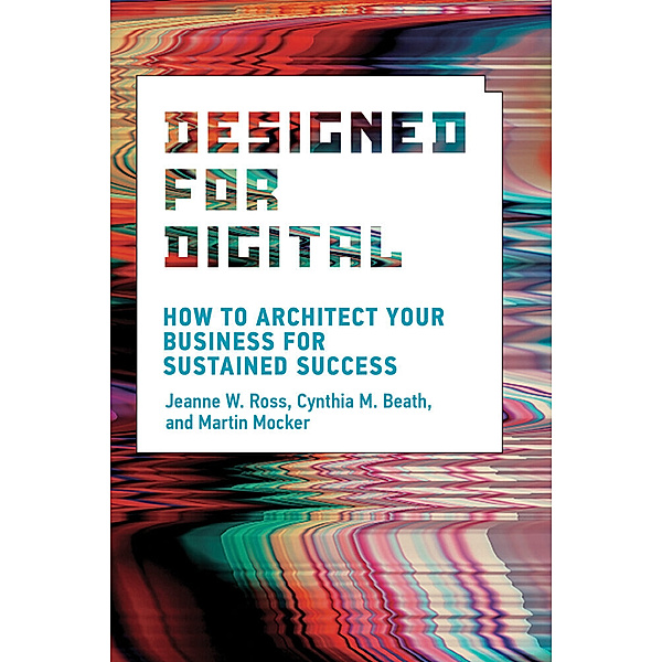 Designed for Digital, Jeanne W. Ross, Cynthia M. Beath, Martin Mocker