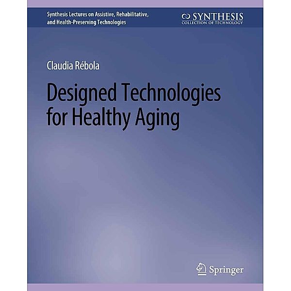Designed Technologies for Healthy Aging / Synthesis Lectures on Technology and Health, Claudia B. Rebola