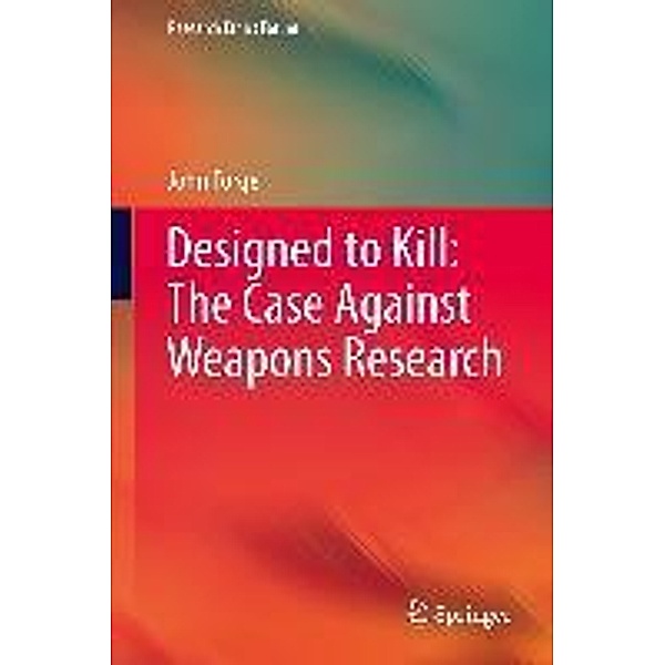 Designed to Kill: The Case Against Weapons Research / Research Ethics Forum Bd.1, John Forge