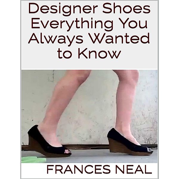 Designer Shoes: Everything You Always Wanted to Know, Frances Neal