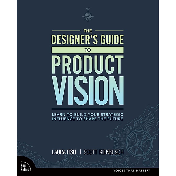 Designer's Guide to Product Vision, The, Laura Fish, Scott Kiekbusch