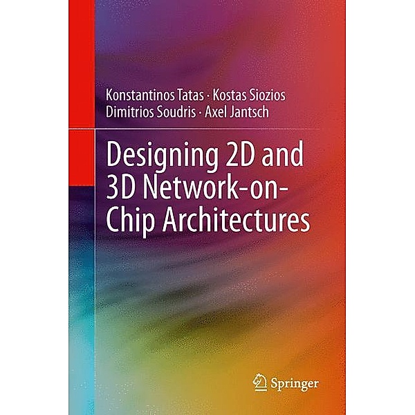 Designing 2D and 3D Network-on-Chip Architectures, Konstantinos Tatas, Kostas Siozios, Dimitrios Soudris, Axel Jantsch