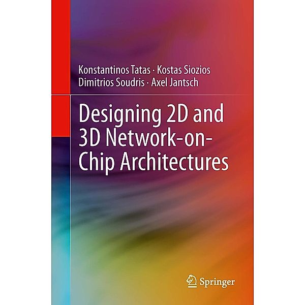 Designing 2D and 3D Network-on-Chip Architectures, Konstantinos Tatas, Kostas Siozios, Dimitrios Soudris, Axel Jantsch