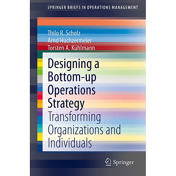 Designing a Bottom-up Operations Strategy, Thilo R. Scholz, Arnd Huchzermeier, Torsten A. Kühlmann