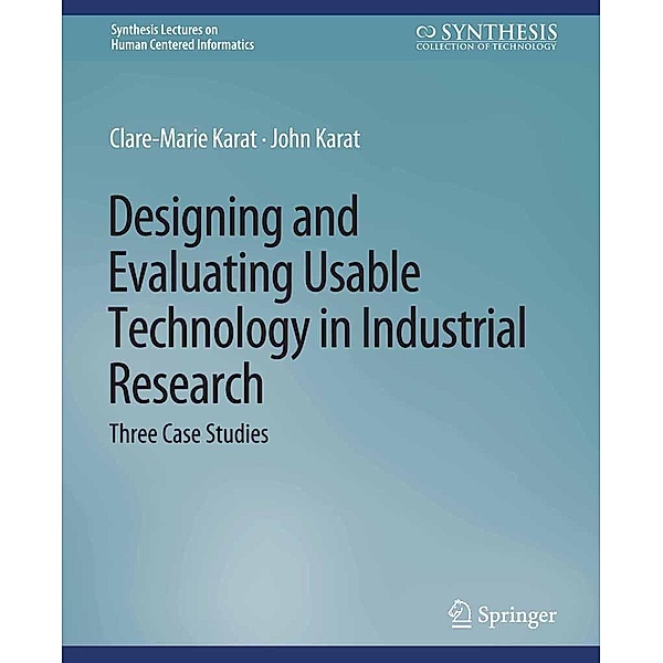 Designing and Evaluating Usable Technology in Industrial Research / Synthesis Lectures on Human-Centered Informatics, Clare-Marie Karat, John Karat