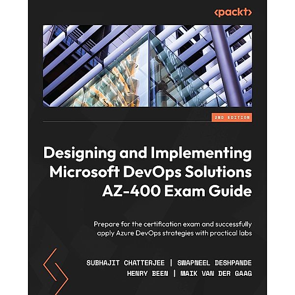 Designing and Implementing Microsoft DevOps Solutions AZ-400 Exam Guide, Subhajit Chatterjee, Swapneel Deshpande, Henry Been, Maik van der Gaag