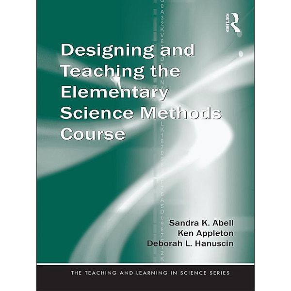 Designing and Teaching the Elementary Science Methods Course, Sandra K. Abell, Ken Appleton, Deborah L. Hanuscin