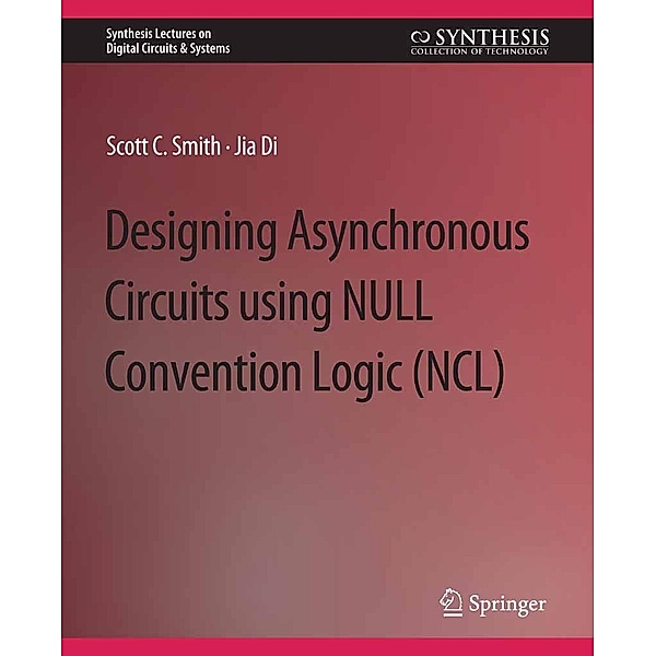 Designing Asynchronous Circuits using NULL Convention Logic (NCL) / Synthesis Lectures on Digital Circuits & Systems, Scott Smith, Jia Di