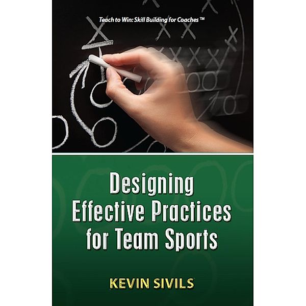 Designing Effective Practices for Team Sports (Teach To Win Series) / Teach To Win Series, Kevin Sivils