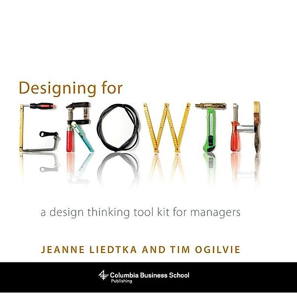 Designing for Growth, Jeanne Liedtka, Tim Ogilvie