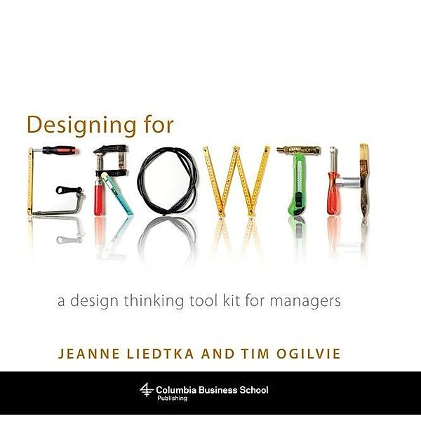 Designing for Growth, Jeanne Liedtka, Tim Ogilvie