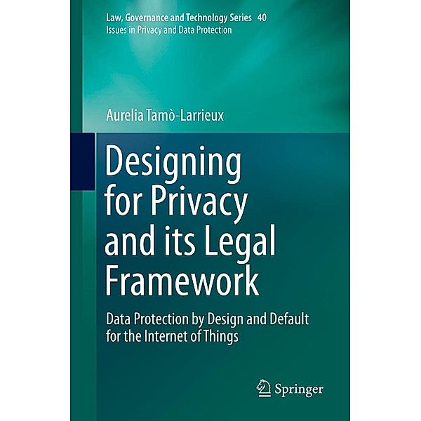 Designing for Privacy and its Legal Framework / Law, Governance and Technology Series Bd.40, Aurelia Tamò-Larrieux