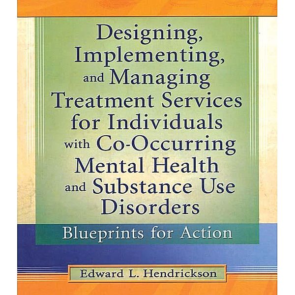 Designing, Implementing, and Managing Treatment Services for Individuals with Co-Occurring Mental Health and Substance Use Disorders, Edward L. Hendrickson