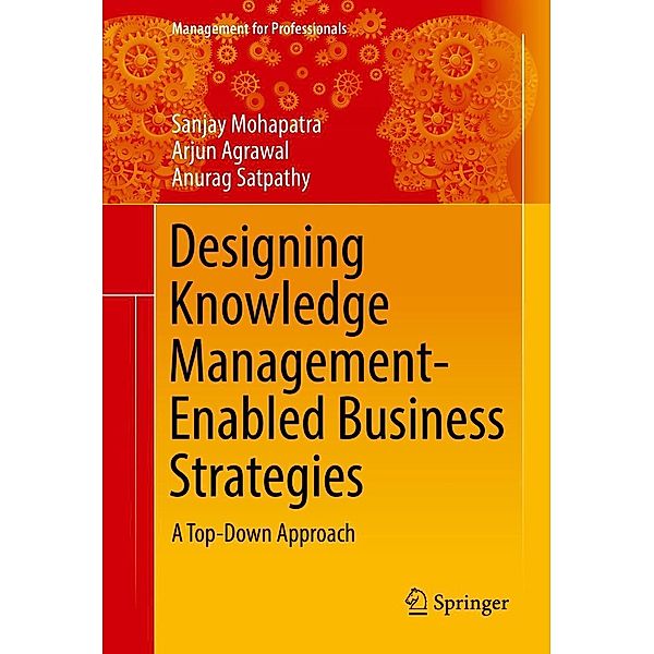 Designing Knowledge Management-Enabled Business Strategies / Management for Professionals, Sanjay Mohapatra, Arjun Agrawal, Anurag Satpathy