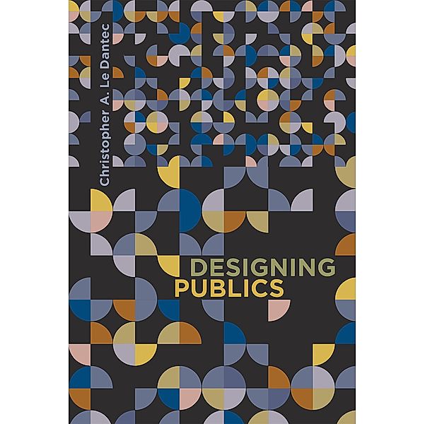 Designing Publics / Design Thinking, Design Theory, Christopher A. Le Dantec