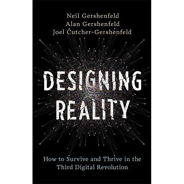 Designing Reality: How to Survive and Thrive in the Third Digital Revolution, Neil Gershenfeld, Alan Gershenfeld, Joel Cutcher-Gershenfeld