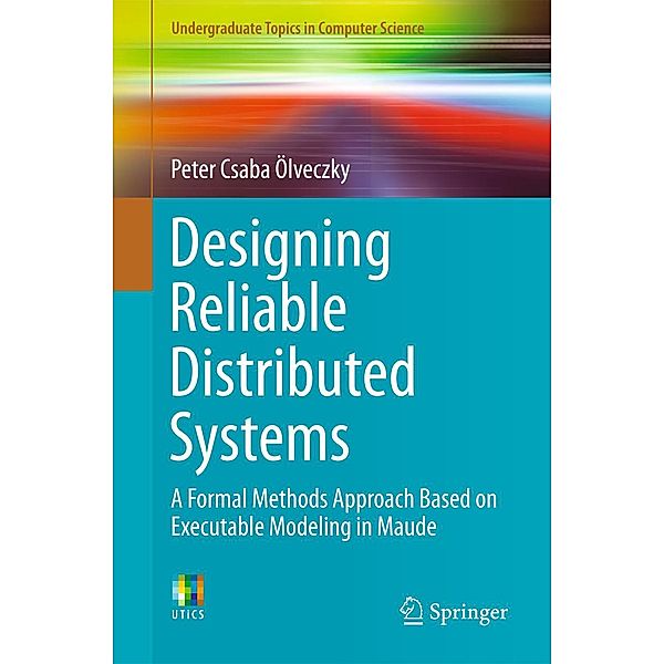 Designing Reliable Distributed Systems / Undergraduate Topics in Computer Science, Peter Csaba Ölveczky
