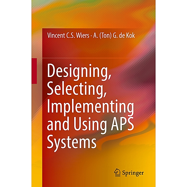 Designing, Selecting, Implementing and Using APS Systems, Vincent C. S. Wiers, A. (Ton) G. de Kok