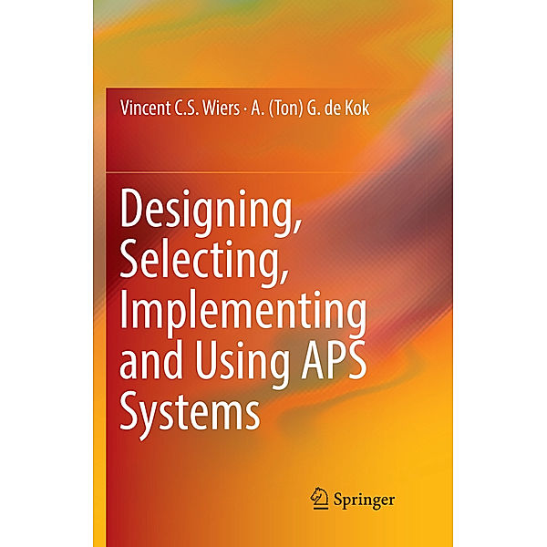 Designing, Selecting, Implementing and Using APS Systems, Vincent C. S. Wiers, A. (Ton) G. de Kok